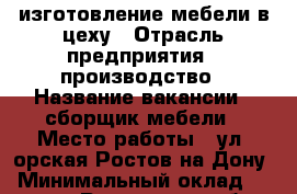 изготовление мебели в цеху › Отрасль предприятия ­ производство › Название вакансии ­ сборщик мебели › Место работы ­ ул. орская Ростов на Дону › Минимальный оклад ­ 35 000 - Ростовская обл. Работа » Вакансии   . Ростовская обл.